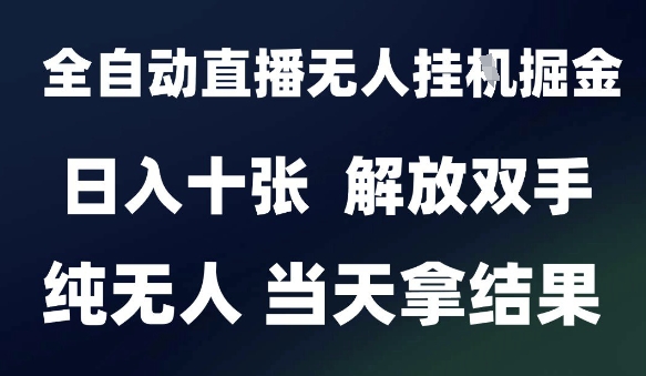 2025最新全自动直播无人挂G掘金，日入十张，解放双手纯无人，当天拿结果【揭秘】-阳明聊项目