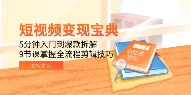 短视频变现宝典：5分钟入门到爆款拆解，9节课掌握全流程剪辑技巧-阳明聊项目