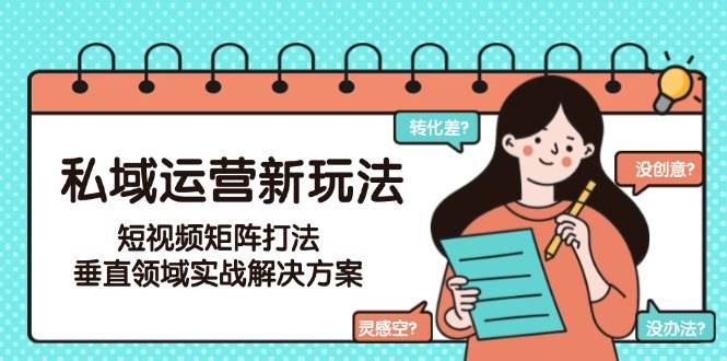 私域运营新玩法，短视频矩阵打法，垂直领域实战解决方案(更新6月)-阳明聊项目