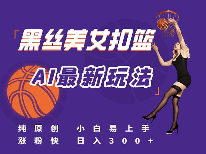 最新AI生成美女扣篮视频，纯原创，小白轻松上手掌握流量秘籍，日入300+-阳明聊项目