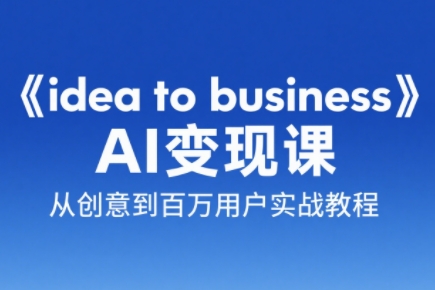 刘小排老师·《idea to business》AI变成变现课-阳明聊项目