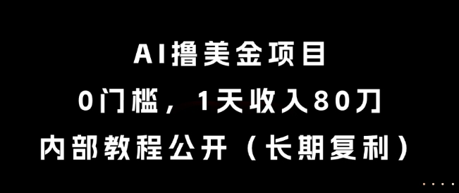 AI撸美金项目，0门槛，1天收入80刀，内部教程公开(长期复利)【揭秘】-阳明聊项目