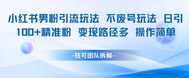 小红书男粉引流玩法不废号玩法日引100男粉变现路径多操作简单-阳明聊项目