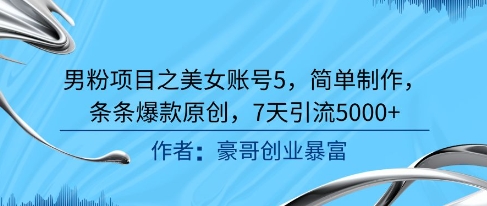 男粉项目之美女账号5，简单制作，条条爆款原创，7天引流5000+-阳明聊项目