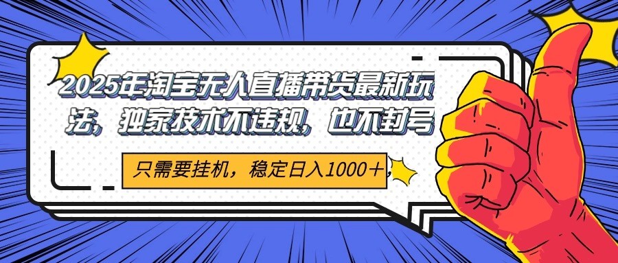 2025年淘宝无人直播带货 独家核心技术，不违规不封号，当天开播见收益1000+-阳明聊项目