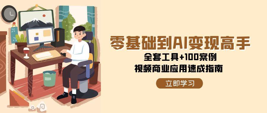 零基础到AI变现高手，全套工具+100案例，视频商业应用速成指南-阳明聊项目