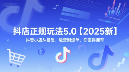 抖店正规玩法5.0【2025新】抖音小店从基础、运营到爆单，你值得拥有-阳明聊项目