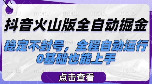 抖音火山版全自动掘金，稳定不封号，全程自动运行，可批量放大操作，0基础也能上手【揭秘】-阳明聊项目