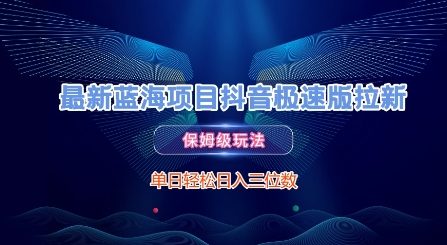 最新蓝海项目抖音极速版拉新，保姆级玩法，单日轻松日入三位数-阳明聊项目