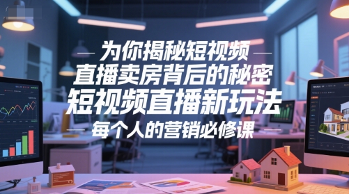 为你揭秘短视频直播卖房背后的秘密，短视频直播新玩法，每个人的营销必修课-阳明聊项目