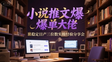 小说推文爆单大佬稳定日产三位数实操经验分享会-阳明聊项目