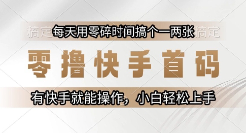 零撸快手首码，每天用零碎时间搞个一两张，有快手就能操作小白轻松上手【揭秘】-阳明聊项目