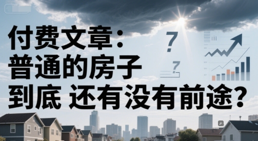 付费文章：普通的房子到底还有没有前途？-阳明聊项目