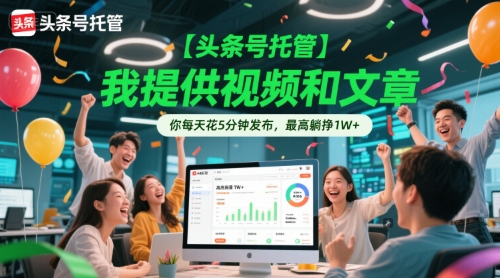 【头条号托管 】我提供视频和文章，你每天花5分钟发布，最高躺挣1W+【揭秘】-阳明聊项目