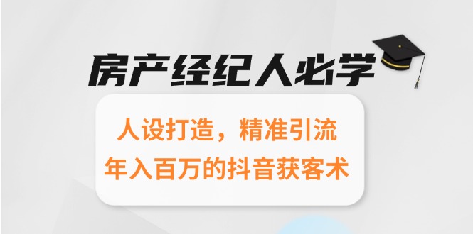 房产经纪人必学：人设打造，精准引流，年入百万的抖音获客术-阳明聊项目