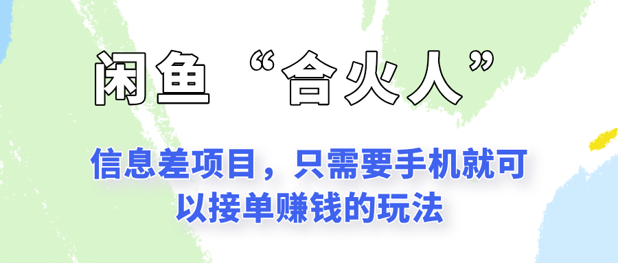 闲鱼“合火人”玩法，一个只需要手机就能赚钱的小项目-阳明聊项目