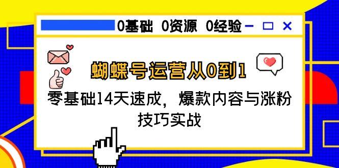 蝴蝶号运营从0到1，零基础14天速成，爆款内容与涨粉技巧实战-阳明聊项目