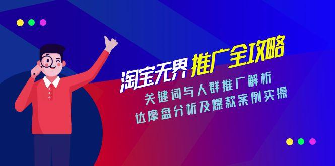 淘宝无界推广全攻略，关键词与人群推广解析，达摩盘分析及爆款案例实操-阳明聊项目