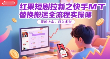 红果短剧拉新之快手MT替换搬运全流程实操课，零粉上车，日入多张-阳明聊项目