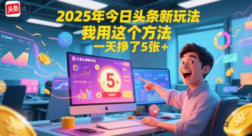 2025年今日头条新玩法，我用这个方法，一天挣了5张+-阳明聊项目