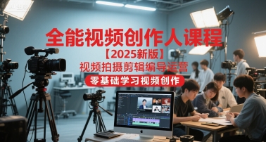 全能视频创作人课程【2025新版】视频拍摄剪辑编导运营，零基础学习视频创作-阳明聊项目