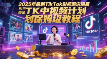 2025年最新TikTok影视解说项目，新手也能挣美金，TK中视频计划保姆级教程-阳明聊项目