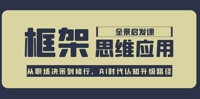 框架思维应用全景课，从职场决策到修行，AI时代认知升级路径-阳明聊项目