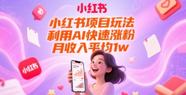 小红书项目玩法，利用AI快速涨粉，月收入平均1w+-阳明聊项目