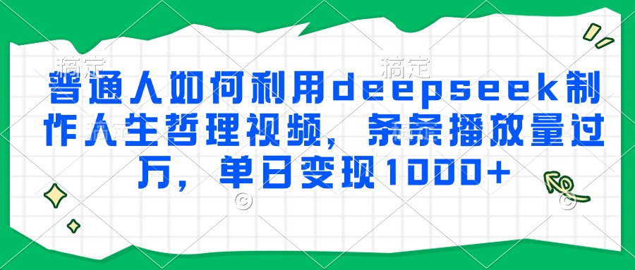 普通人如何利用deepseek制作人生哲理视频，条条播放量过万，单日变现1000+-阳明聊项目
