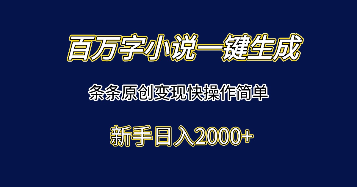 百万字小说一键生成，条条原创变现快操作简单新手日入2000+-阳明聊项目