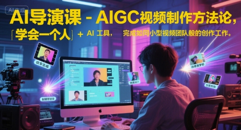 AI导演课-AIGC视频制作方法论，学会一个人+AI工具，完成如同小型视频团队般的创作工作，实现导演梦-阳明聊项目