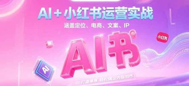 AI+小红书运营实战，涵盖定位、电商、文案、IP 打造等，轻松搞定内容创作-阳明聊项目