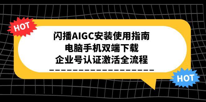 闪播AIGC安装使用指南，电脑手机双端下载，企业号认证激活全流程-阳明聊项目