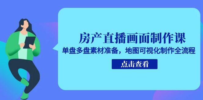 房产直播画面制作课，单盘多盘素材准备，地图可视化制作全流程-阳明聊项目
