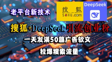 搜狐+DeepSeek引流创业粉，老平台新技术，一天发满50篇广告软文，拉爆搜索流量-阳明聊项目