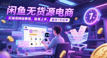 闲鱼无货源电商，实操保姆级教程，极易上手，最快7天出单-阳明聊项目