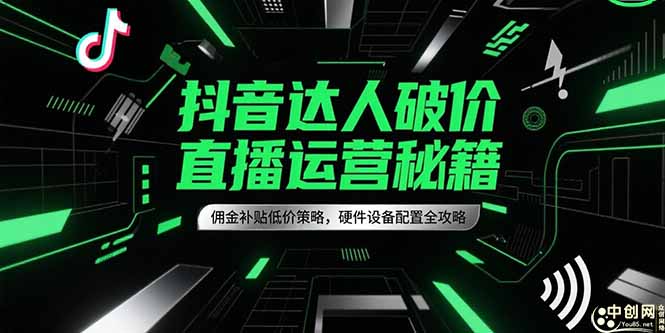 抖音达人破价直播运营秘籍，佣金补贴低价策略，硬件设备配置全攻略-阳明聊项目