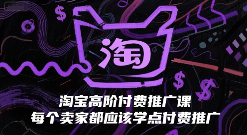 淘宝高阶付费推广课，每个卖家都应该学点付费推广-阳明聊项目