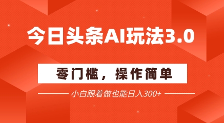 今日头条爆文玩法3.0  配合AI工具轻松矩阵    小白也能日入3张+-阳明聊项目