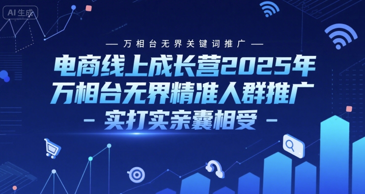 电商线上成长营2025年，万相台无界关键词推广-万相台无界精准人群推广-实打实亲囊相受-阳明聊项目
