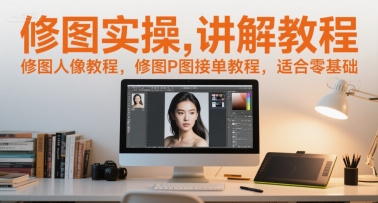 修图实操讲解教程，修图人像教程，修图P图接单教程，适合零基础-阳明聊项目