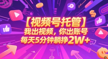 【视频号托管 】我出视频，你出账号，每天5分钟发布，最高躺挣2W+【揭秘】-阳明聊项目