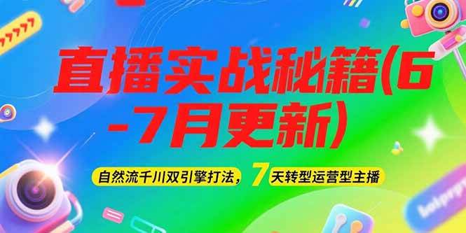 2025直播实战秘籍(6-7月更新)：自然流千川双引擎打法，7天转型运营型主播-阳明聊项目