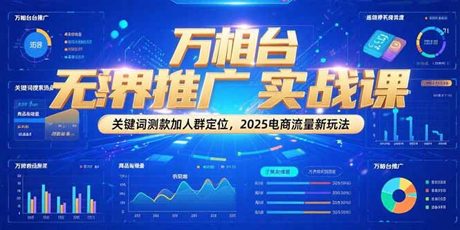 万相台无界推广实战课，关键词测款加人群定位，2025电商流量新玩法-阳明聊项目