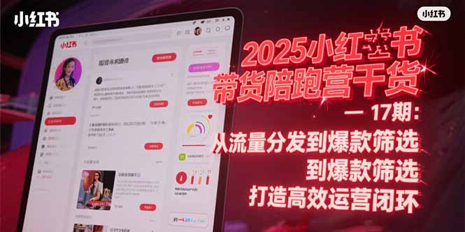 2025小红书带货陪跑营干货-17期：从流量分发到爆款筛选 打造高效运营闭环-阳明聊项目