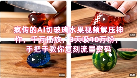 席卷全网！疯传的AI切玻璃水果视频解压神作，千万播放，3天吸10万粉，手把手教你复刻流量密码-阳明聊项目