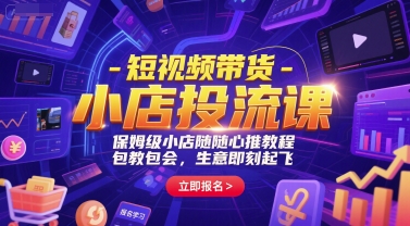 短视频带货-小店投流课，保姆级小店随心推教程，包教包会，生意即刻起飞-阳明聊项目