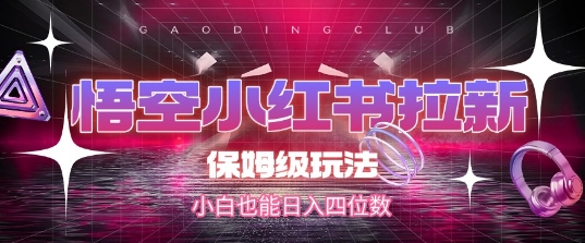 悟空小红书拉新，保姆级玩法，小白也能日入四位数-阳明聊项目
