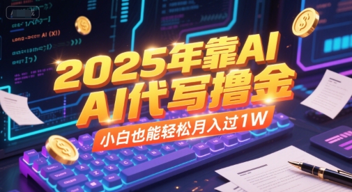 2025年靠AI代写撸金，小白也能轻松月入过1W-阳明聊项目