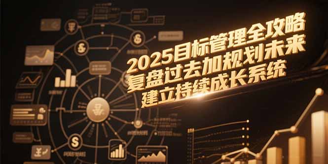 2025目标管理全攻略，复盘过去加规划未来，建立持续成长系统-阳明聊项目